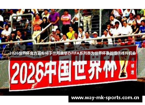 2026世界杯官方宣布将于三月底举办FIFA系列赛为世界杯备战提供练兵机会 2026世界杯官方宣布将于三月底举办FIFA系列赛为世界杯备战提供练兵机会