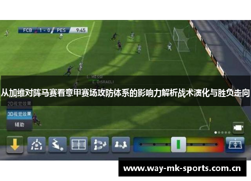 从加维对阵马赛看意甲赛场攻防体系的影响力解析战术演化与胜负走向 从加维对阵马赛看意甲赛场攻防体系的影响力解析战术演化与胜负走向