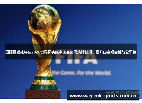 国际足联或将在2026世界杯实施净比赛时间统计新规，提升比赛观赏性与公平性